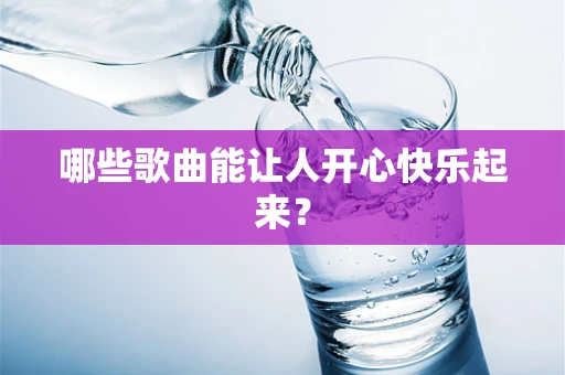 哪些歌曲能让人开心快乐起来？