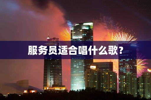 服务员适合唱什么歌？