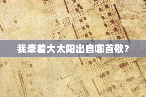 我牵着大太阳出自哪首歌？