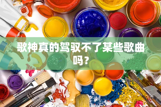 歌神真的驾驭不了某些歌曲吗？