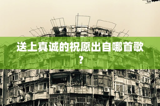 送上真诚的祝愿出自哪首歌？