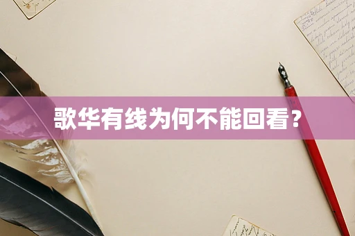 歌华有线为何不能回看？