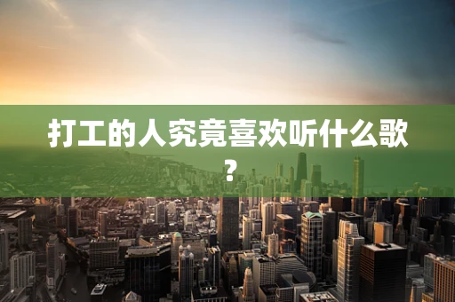 打工的人究竟喜欢听什么歌？