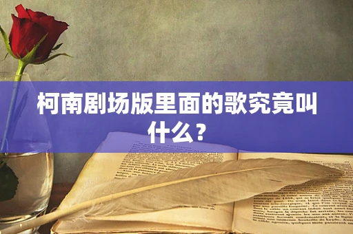 柯南剧场版里面的歌究竟叫什么？