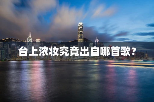 台上浓妆究竟出自哪首歌？