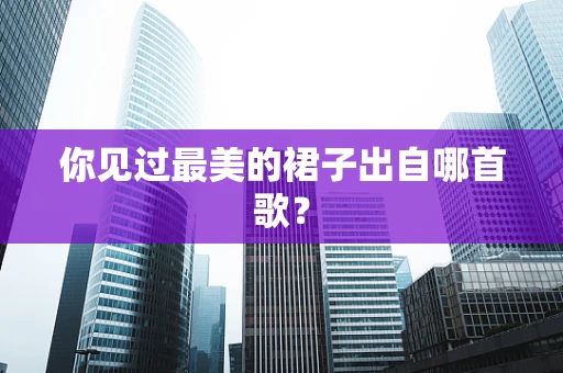 你见过最美的裙子出自哪首歌？