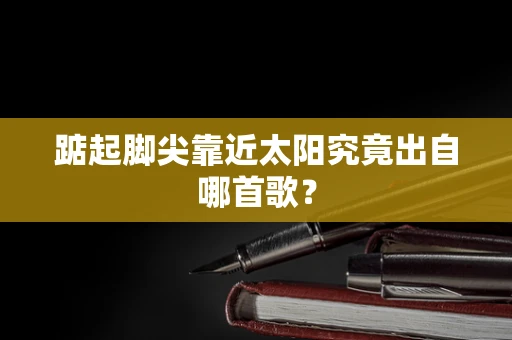 踮起脚尖靠近太阳究竟出自哪首歌？