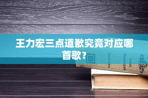 王力宏三点道歉究竟对应哪首歌？