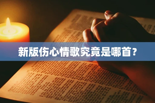 新版伤心情歌究竟是哪首？