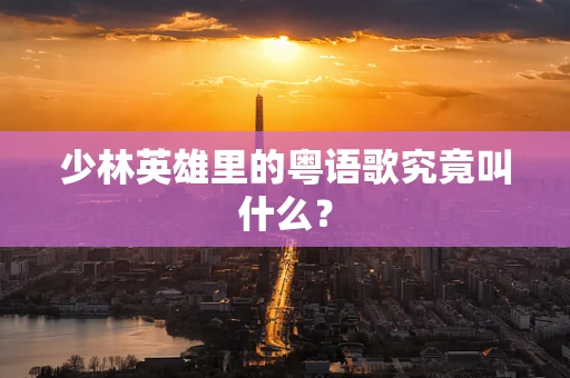少林英雄里的粤语歌究竟叫什么？