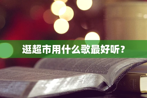 逛超市用什么歌最好听？