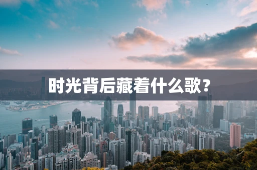 时光背后藏着什么歌？