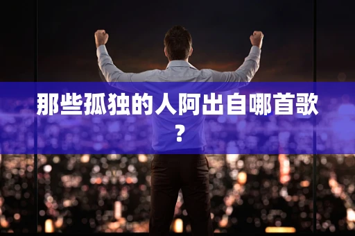 那些孤独的人阿出自哪首歌？