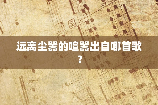 远离尘嚣的喧嚣出自哪首歌？