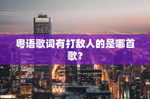 粤语歌词有打敌人的是哪首歌？