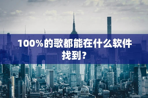 100%的歌都能在什么软件找到？