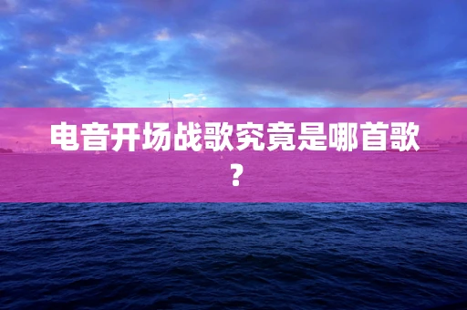 电音开场战歌究竟是哪首歌？