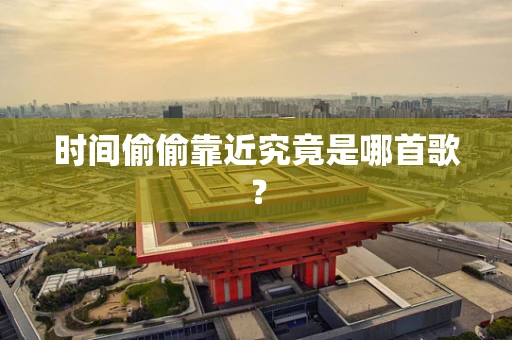 时间偷偷靠近究竟是哪首歌？