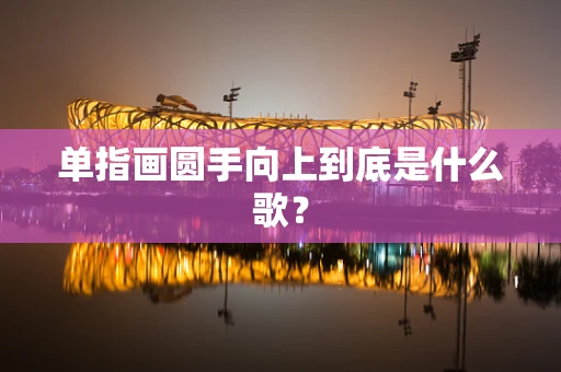 单指画圆手向上到底是什么歌？