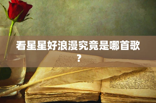 看星星好浪漫究竟是哪首歌？