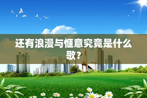 还有浪漫与惬意究竟是什么歌？