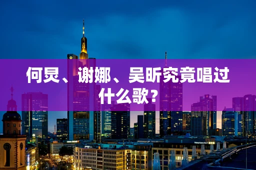 何炅、谢娜、吴昕究竟唱过什么歌？