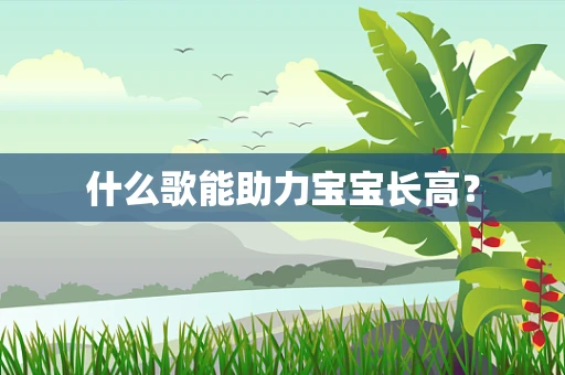 什么歌能助力宝宝长高？