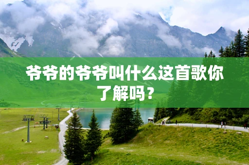 爷爷的爷爷叫什么这首歌你了解吗？