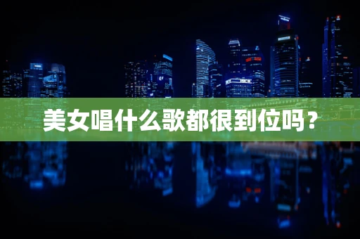 美女唱什么歌都很到位吗？