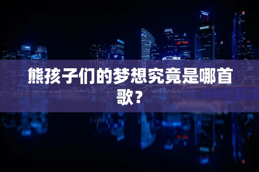 熊孩子们的梦想究竟是哪首歌？
