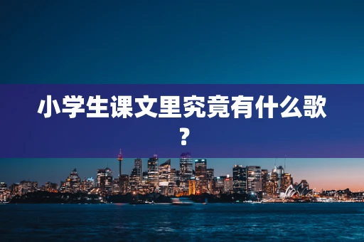 小学生课文里究竟有什么歌？