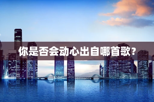 你是否会动心出自哪首歌？