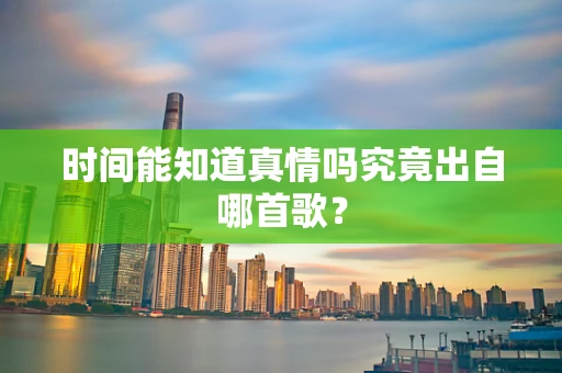 时间能知道真情吗究竟出自哪首歌？