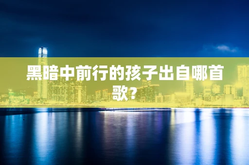 黑暗中前行的孩子出自哪首歌？