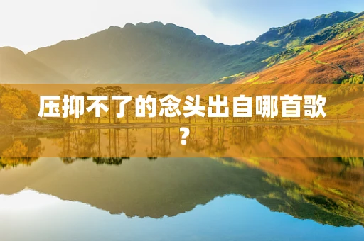 压抑不了的念头出自哪首歌？