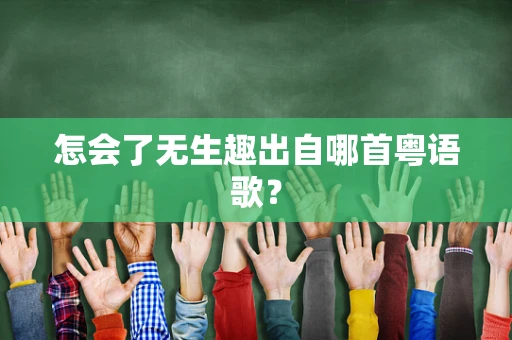 怎会了无生趣出自哪首粤语歌？