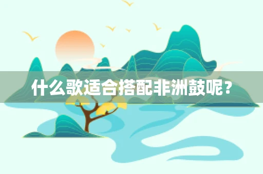 什么歌适合搭配非洲鼓呢？
