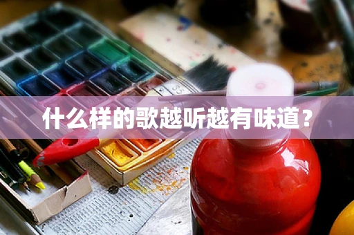 什么样的歌越听越有味道？