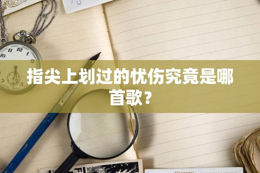 指尖上划过的忧伤究竟是哪首歌？