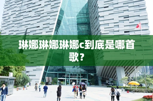 琳娜琳娜琳娜c到底是哪首歌？
