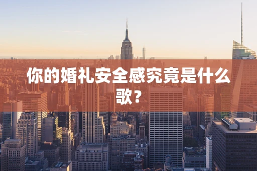 你的婚礼安全感究竟是什么歌？