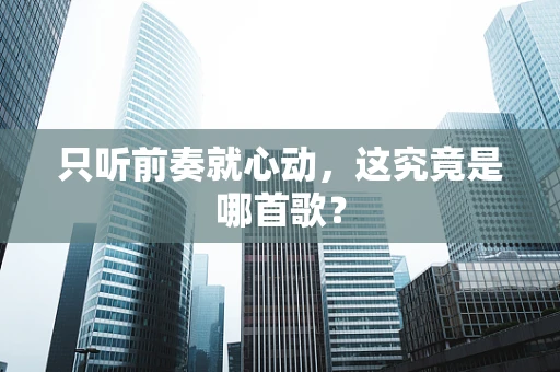 只听前奏就心动，这究竟是哪首歌？