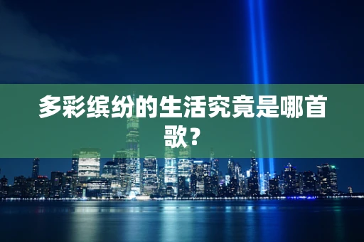 多彩缤纷的生活究竟是哪首歌？