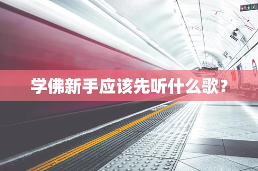 学佛新手应该先听什么歌？