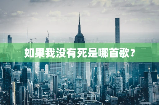 如果我没有死是哪首歌？