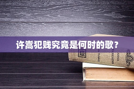 许嵩犯贱究竟是何时的歌？