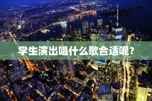 学生演出唱什么歌合适呢？