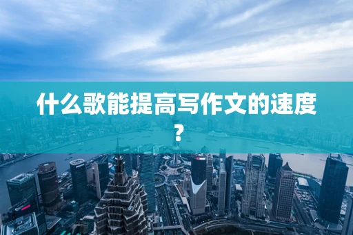 什么歌能提高写作文的速度？