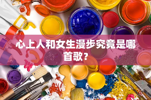 心上人和女生漫步究竟是哪首歌？