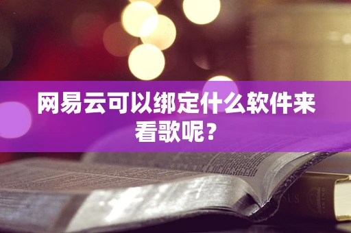 网易云可以绑定什么软件来看歌呢？